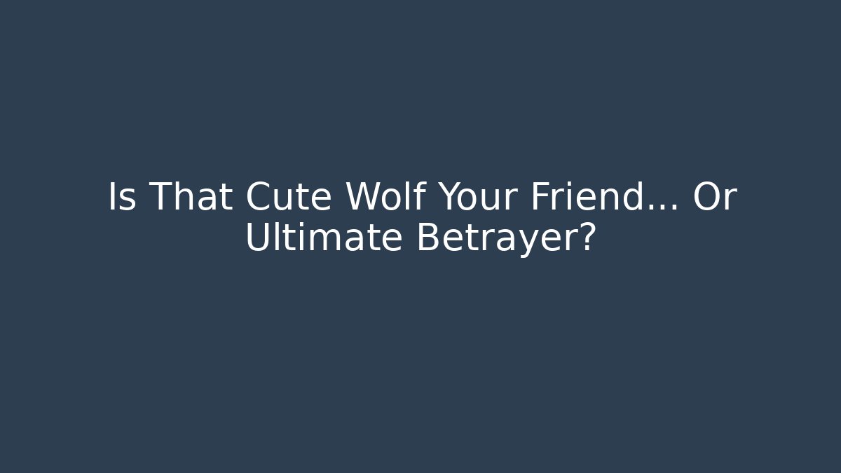 Is That Cute Wolf Your Friend... Or Ultimate Betrayer?