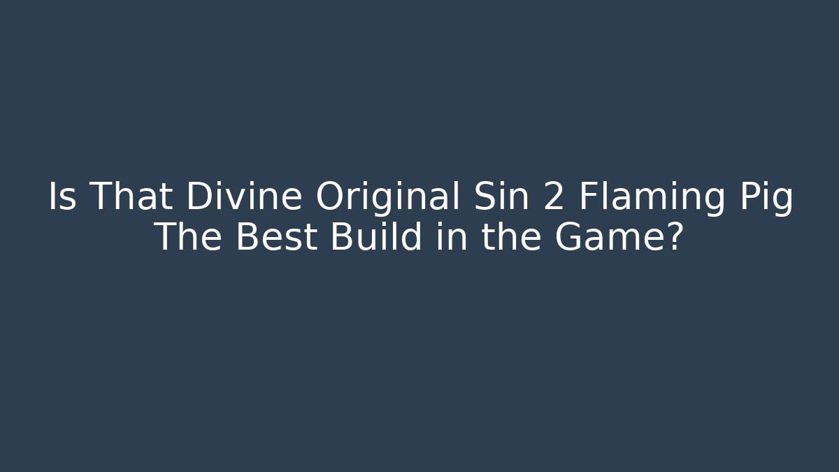 Is That Divine Original Sin 2 Flaming Pig The Best Build in the Game?
