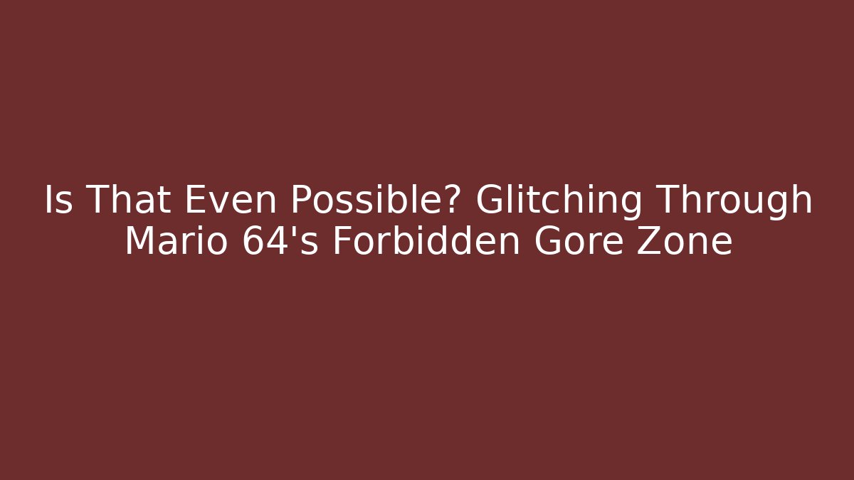 Is That Even Possible? Glitching Through Mario 64's Forbidden Gore Zone