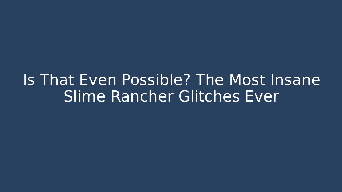 Is That Even Possible? The Most Insane Slime Rancher Glitches Ever