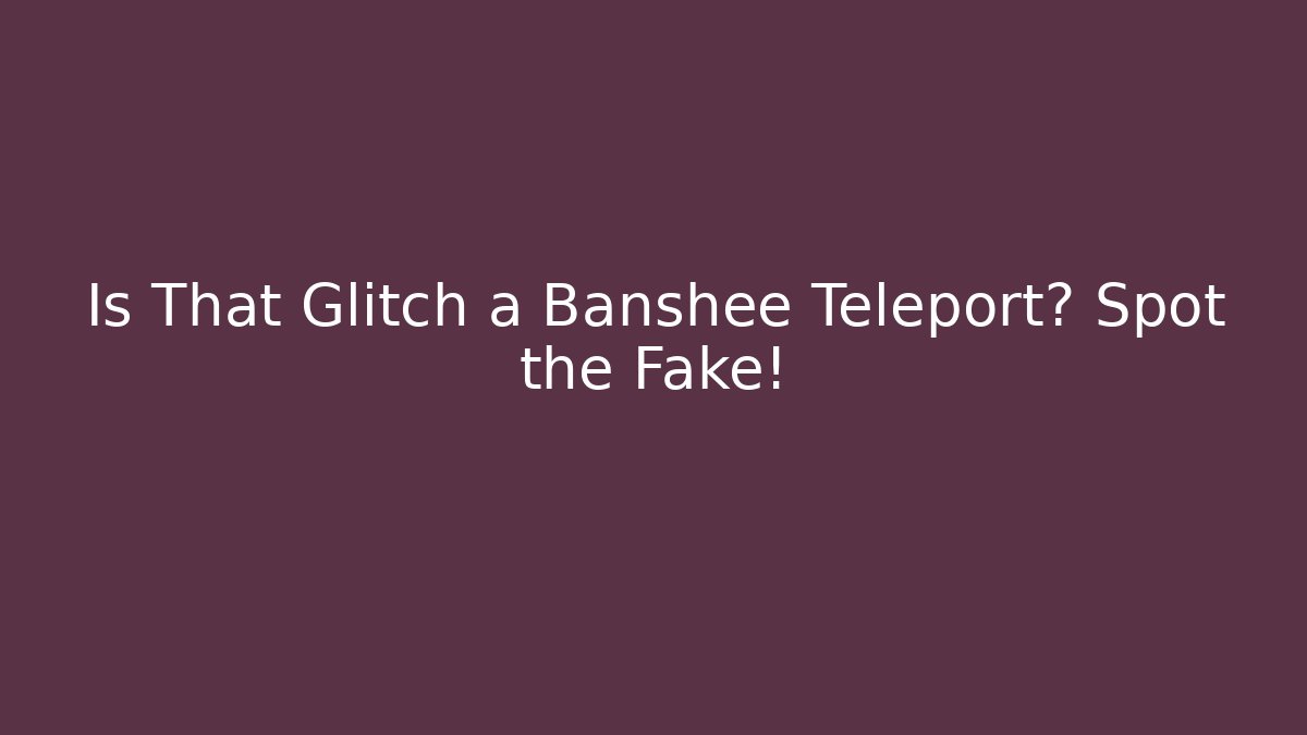 Is That Glitch a Banshee Teleport? Spot the Fake!