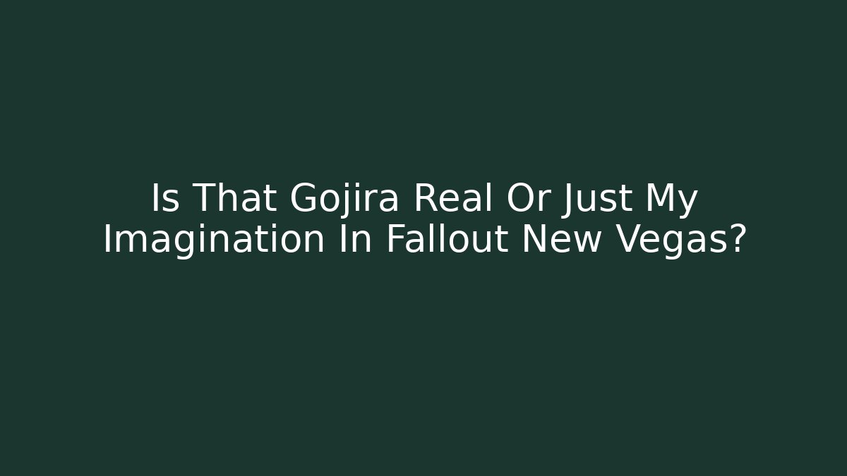Is That Gojira Real Or Just My Imagination In Fallout New Vegas?