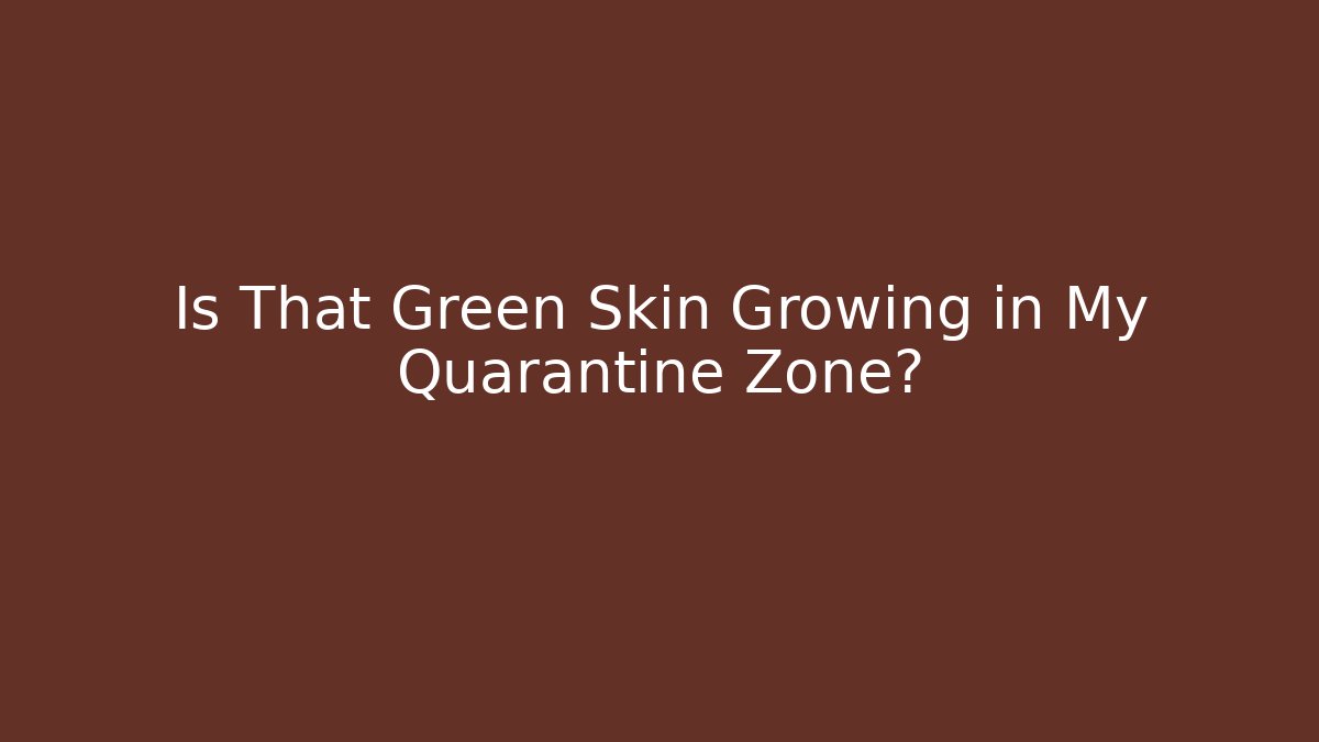 Is That Green Skin Growing in My Quarantine Zone?