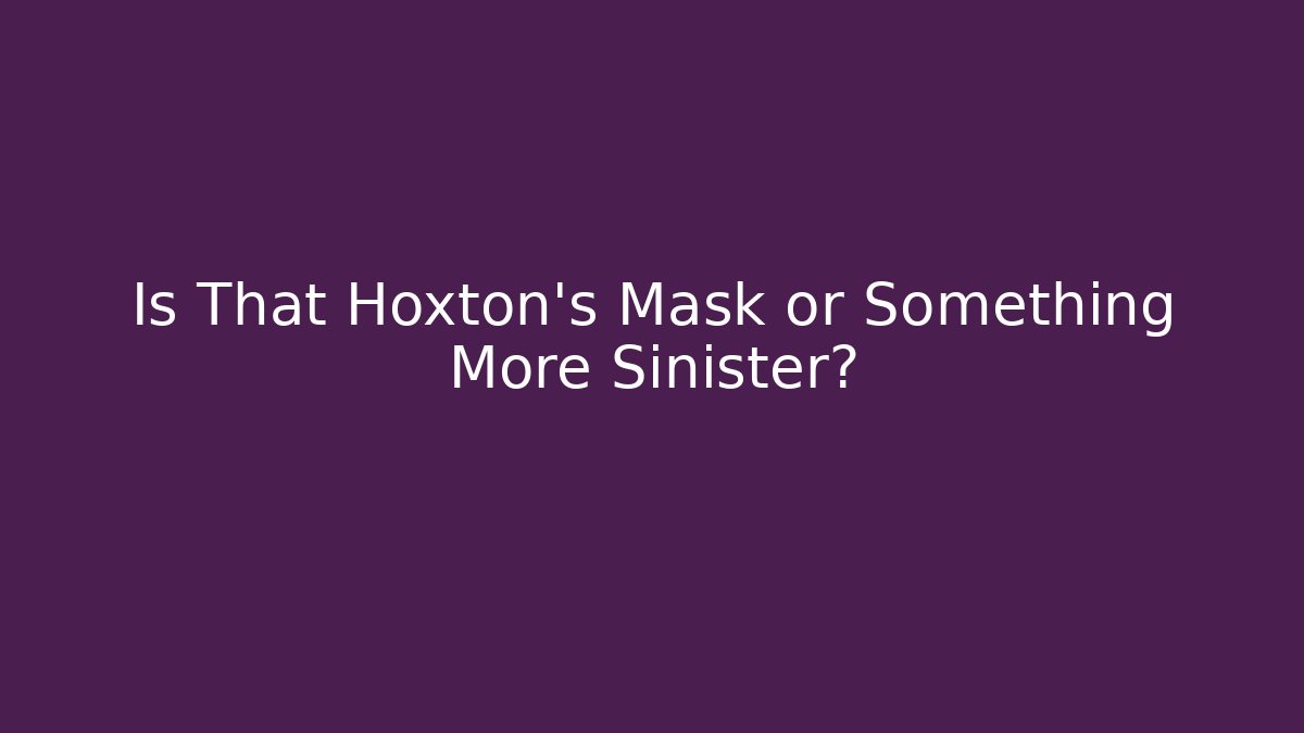 Is That Hoxton's Mask or Something More Sinister?