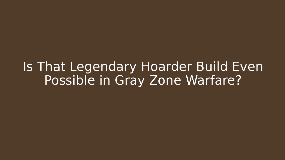 Is That Legendary Hoarder Build Even Possible in Gray Zone Warfare? - Método de Aprovação