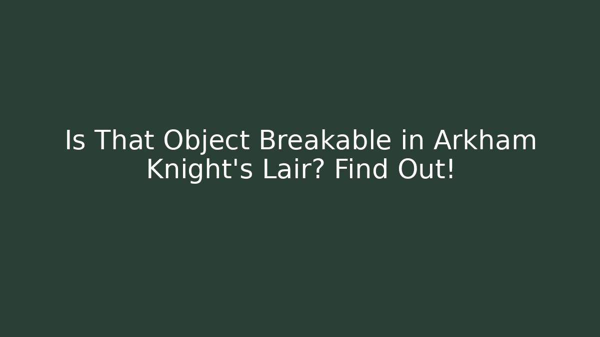 Is That Object Breakable in Arkham Knight's Lair? Find Out!