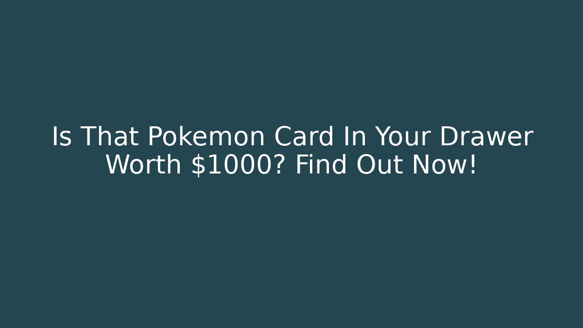 Is That Pokemon Card In Your Drawer Worth $1000? Find Out Now!