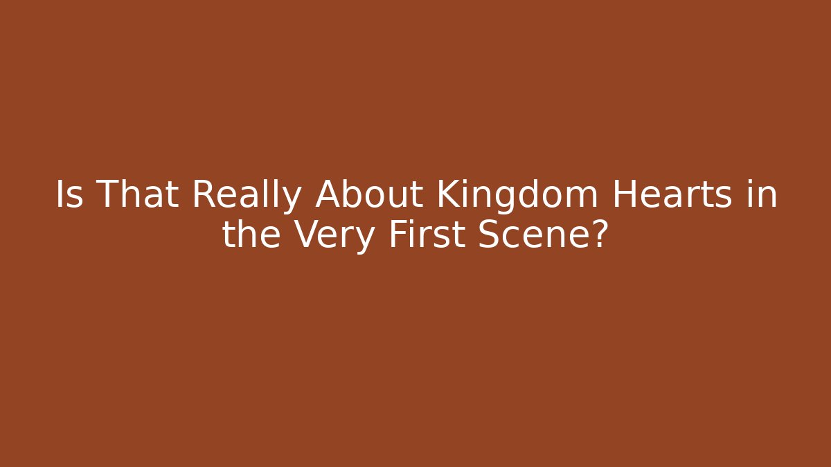 Is That Really About Kingdom Hearts in the Very First Scene?