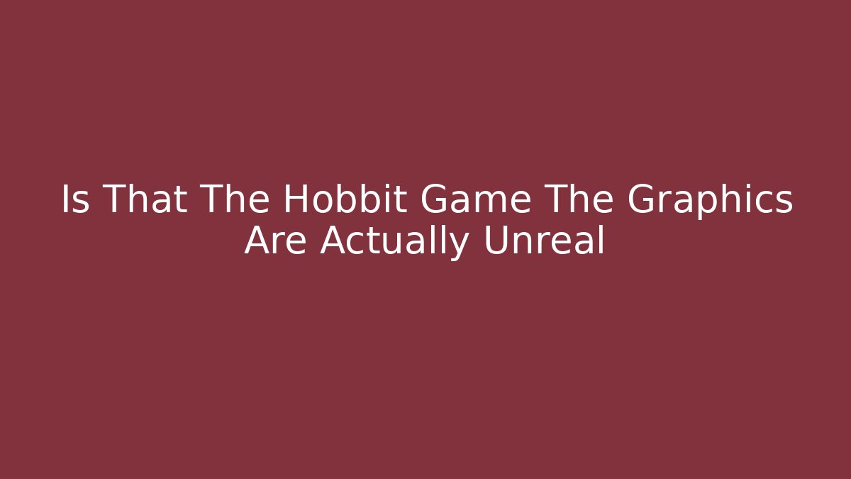 Is That The Hobbit Game The Graphics Are Actually Unreal