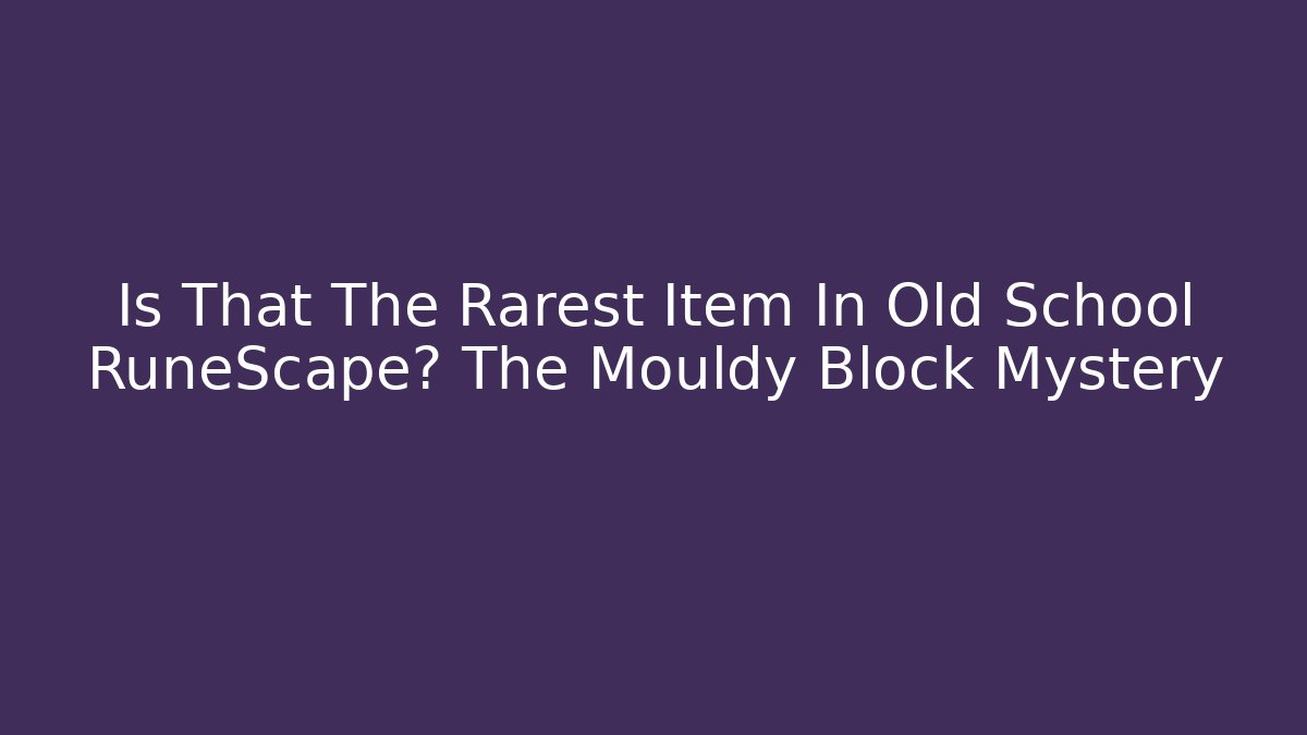 Is That The Rarest Item In Old School RuneScape? The Mouldy Block Mystery