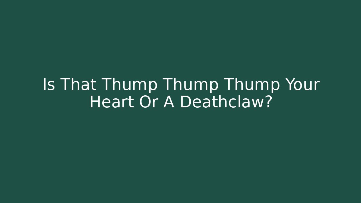 Is That Thump Thump Thump Your Heart Or A Deathclaw?