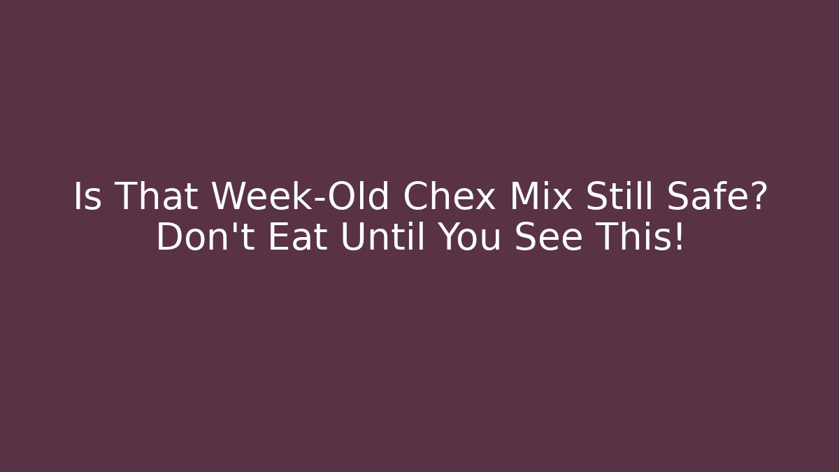 Is That Week-Old Chex Mix Still Safe? Don't Eat Until You See This!