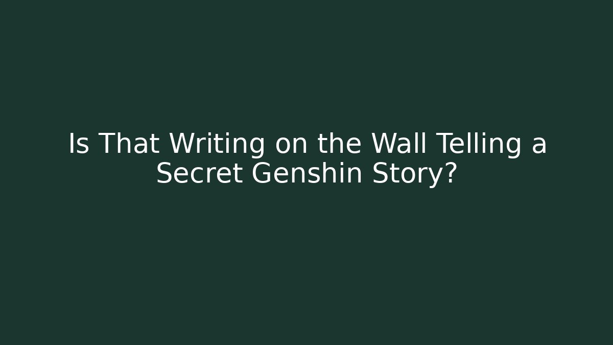 Is That Writing on the Wall Telling a Secret Genshin Story?