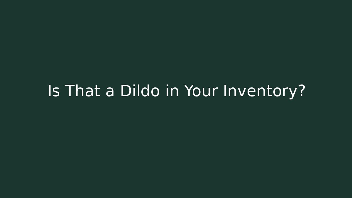 Is That a Dildo in Your Inventory?