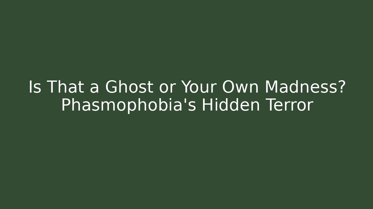 Is That a Ghost or Your Own Madness? Phasmophobia's Hidden Terror