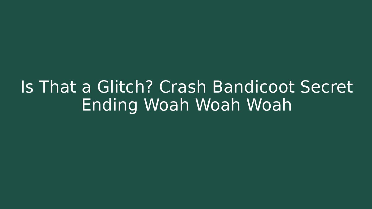 Is That a Glitch? Crash Bandicoot Secret Ending Woah Woah Woah