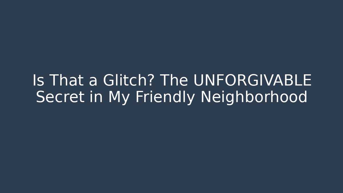 Is That a Glitch? The UNFORGIVABLE Secret in My Friendly Neighborhood