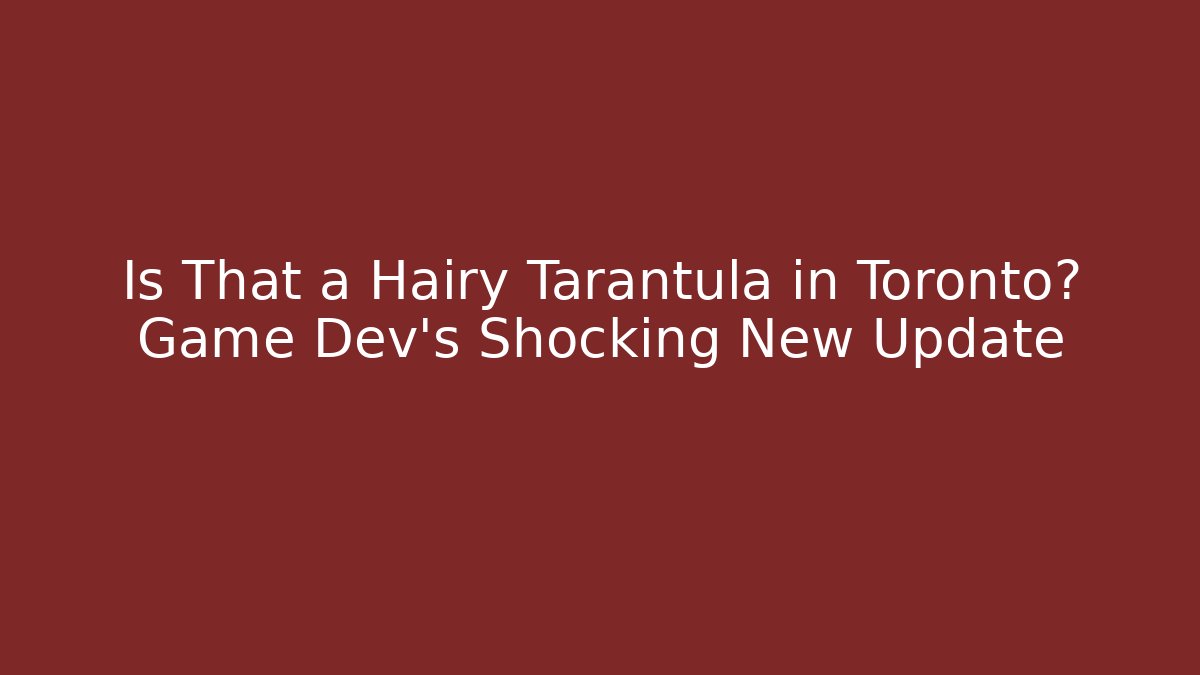 Is That a Hairy Tarantula in Toronto? Game Dev’s Shocking New Update