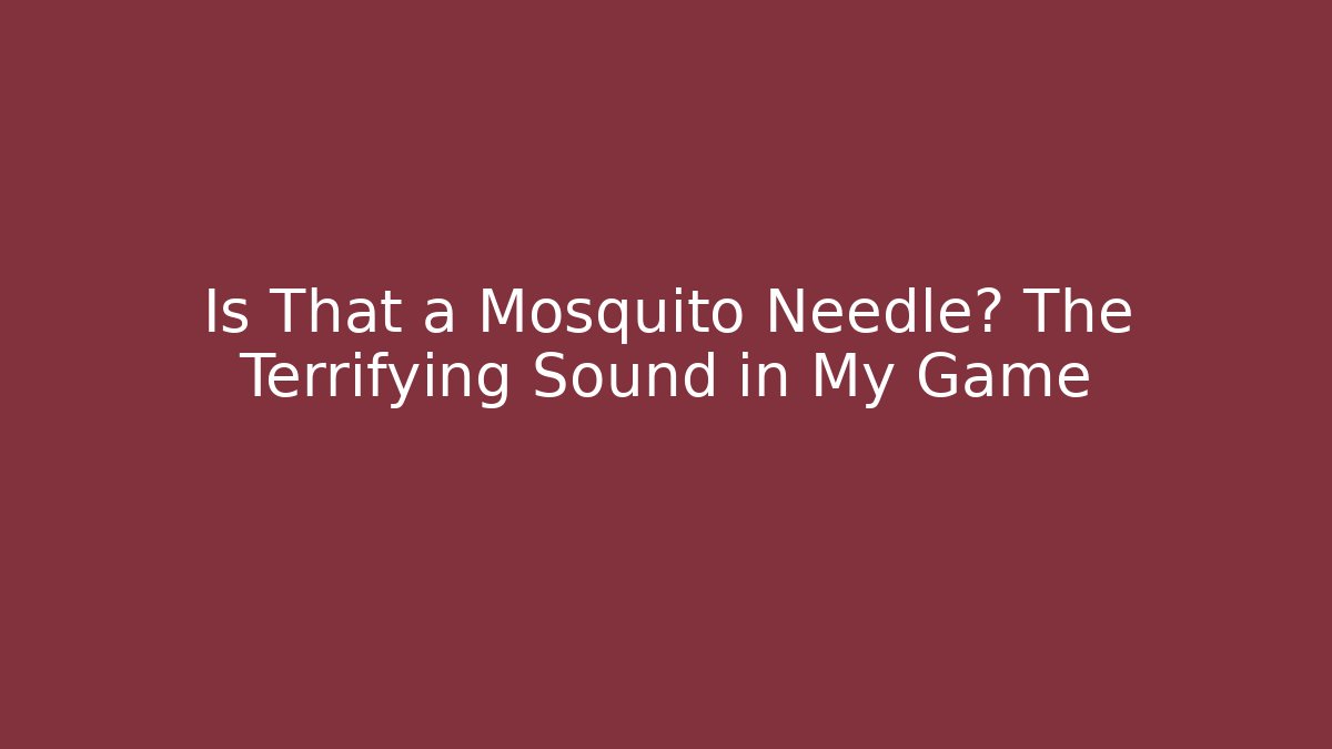 Is That a Mosquito Needle? The Terrifying Sound in My Game
