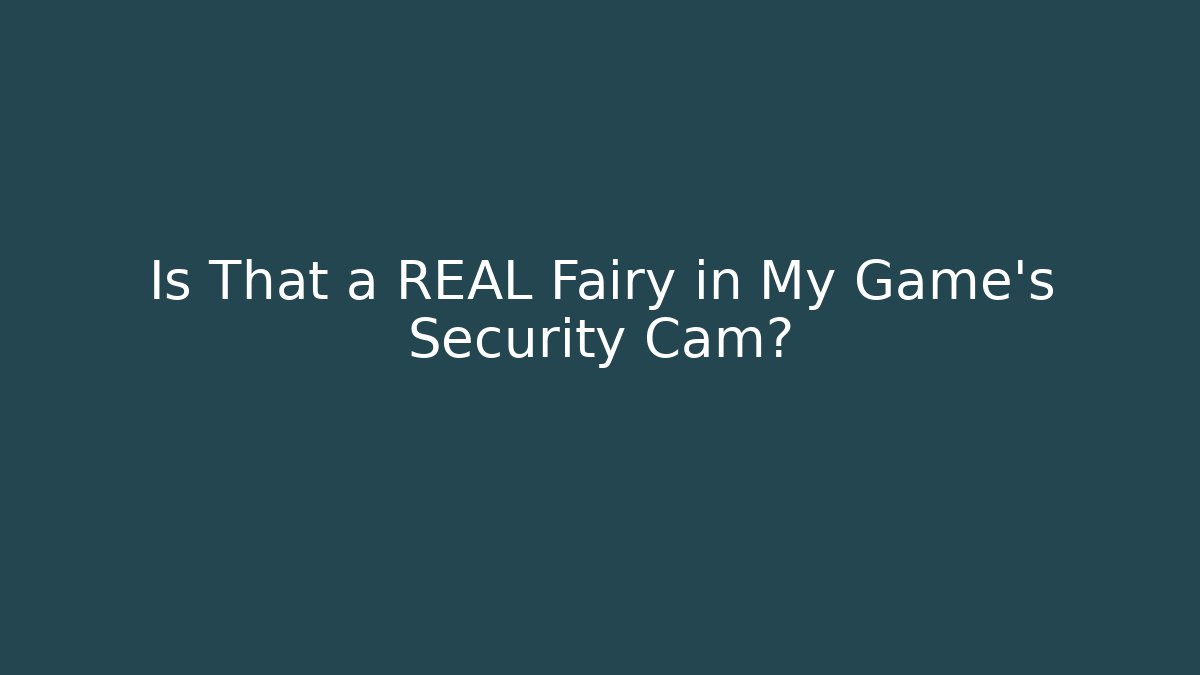 Is That a REAL Fairy in My Game's Security Cam?