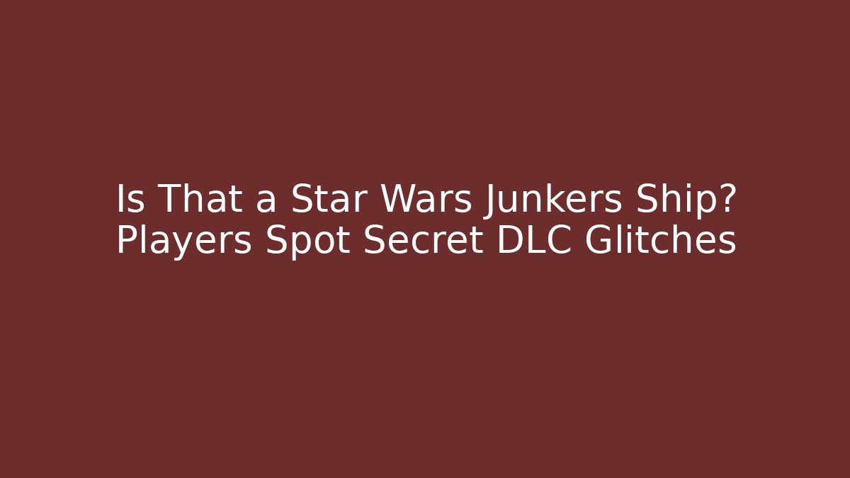 Is That a Star Wars Junkers Ship? Players Spot Secret DLC Glitches