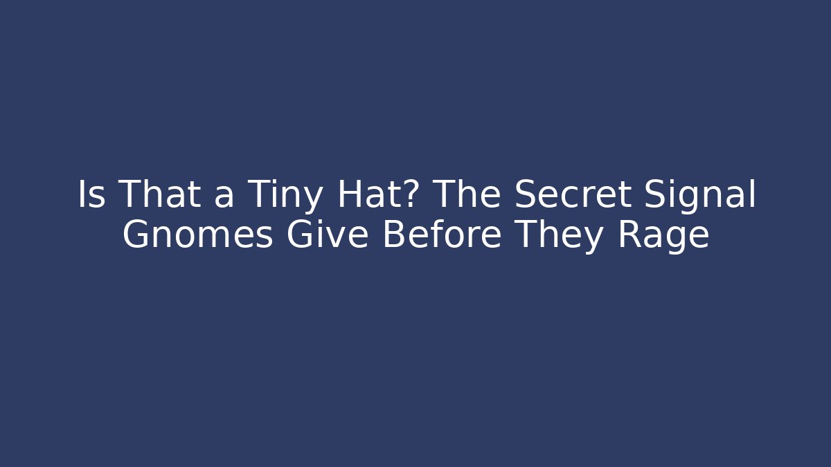 Is That a Tiny Hat? The Secret Signal Gnomes Give Before They Rage