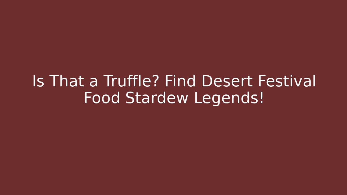 Is That a Truffle? Find Desert Festival Food Stardew Legends!