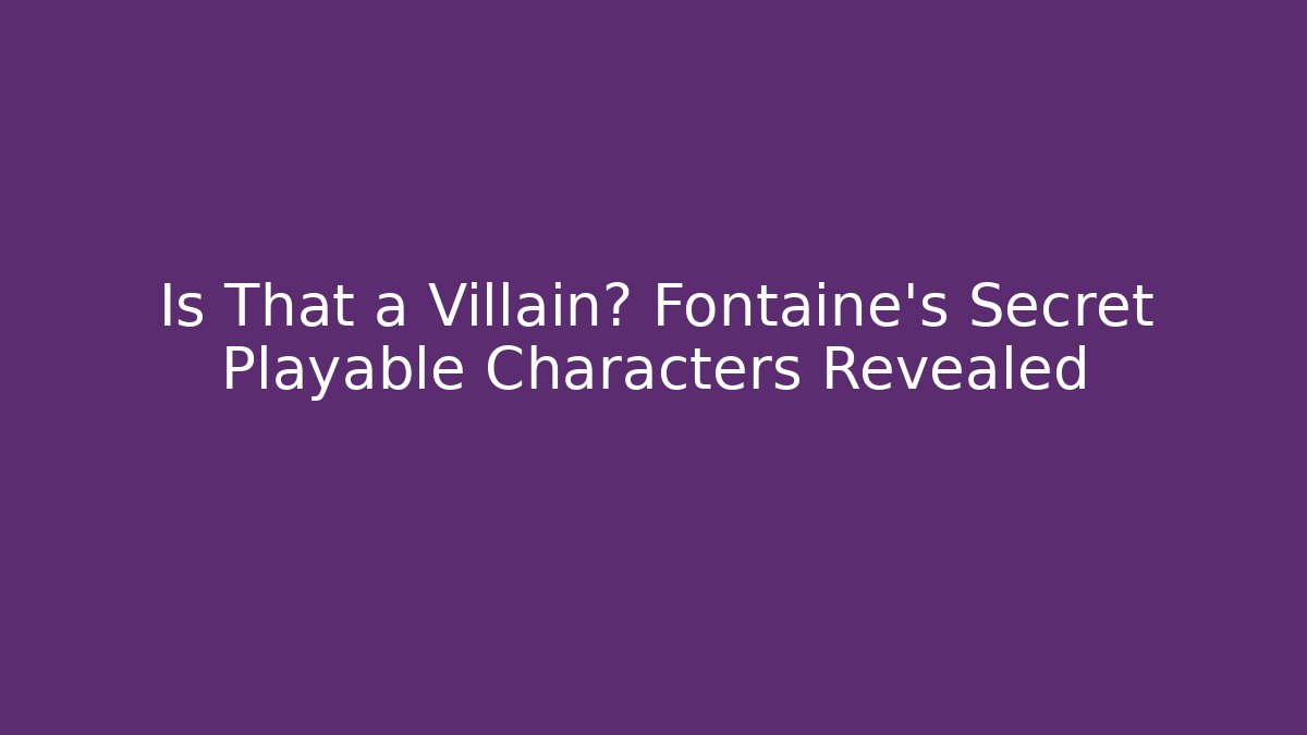Is That a Villain? Fontaine's Secret Playable Characters Revealed