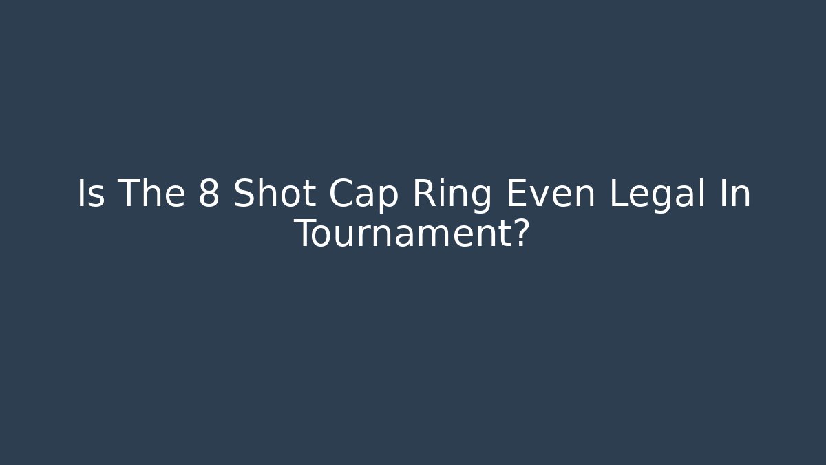 Is The 8 Shot Cap Ring Even Legal In Tournament?