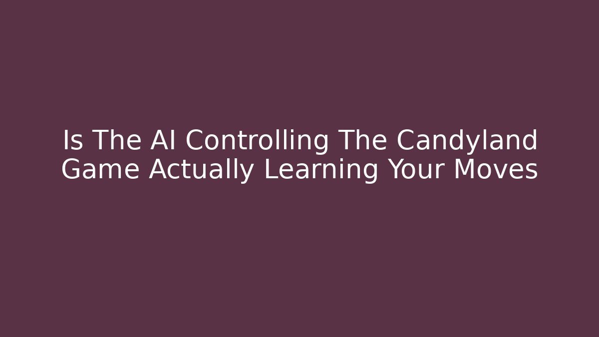Is The AI Controlling The Candyland Game Actually Learning Your Moves