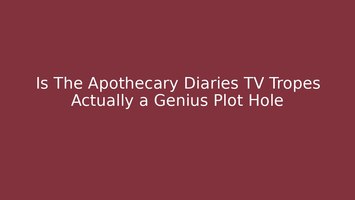 Is The Apothecary Diaries TV Tropes Actually a Genius Plot Hole