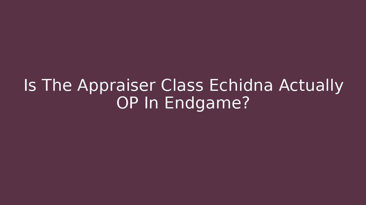 Is The Appraiser Class Echidna Actually OP In Endgame?