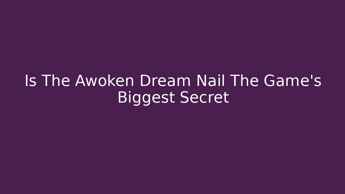 Is The Awoken Dream Nail The Game's Biggest Secret - Método de Aprovação