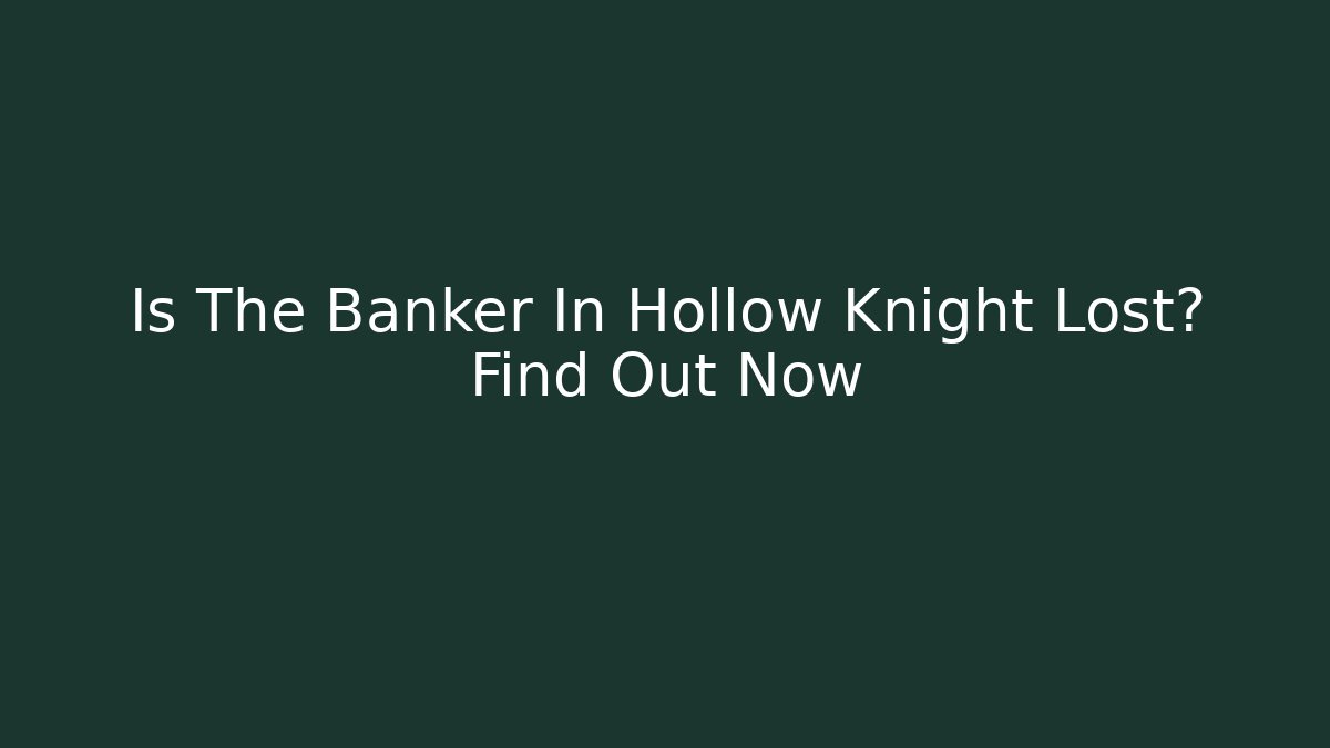 Is The Banker In Hollow Knight Lost? Find Out Now