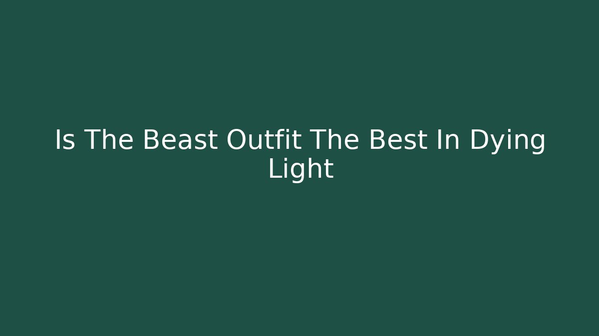 Is The Beast Outfit The Best In Dying Light