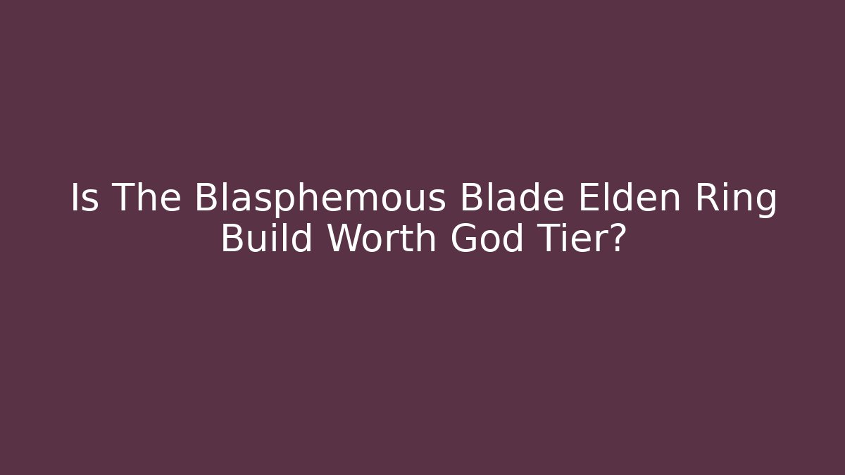 Is The Blasphemous Blade Elden Ring Build Worth God Tier?