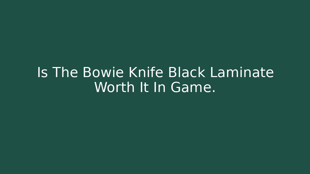 Is The Bowie Knife Black Laminate Worth It In Game.
