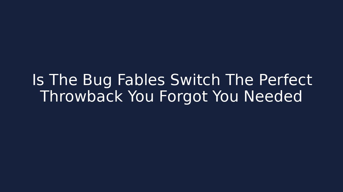 Is The Bug Fables Switch The Perfect Throwback You Forgot You Needed