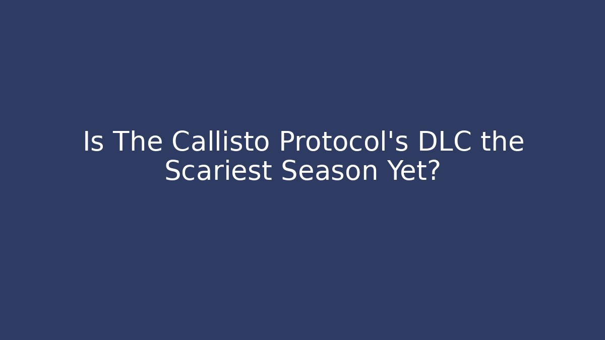 Is The Callisto Protocol's DLC the Scariest Season Yet?
