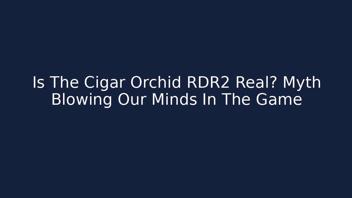 Is The Cigar Orchid RDR2 Real? Myth Blowing Our Minds In The Game