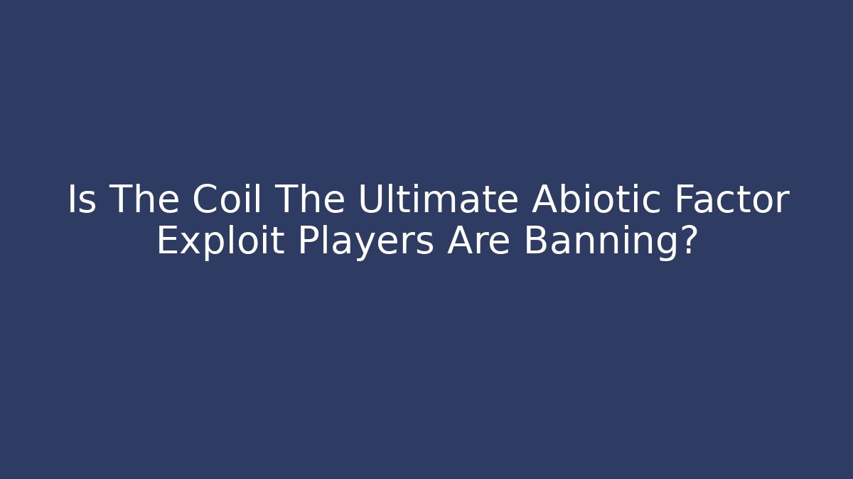 Is The Coil The Ultimate Abiotic Factor Exploit Players Are Banning?
