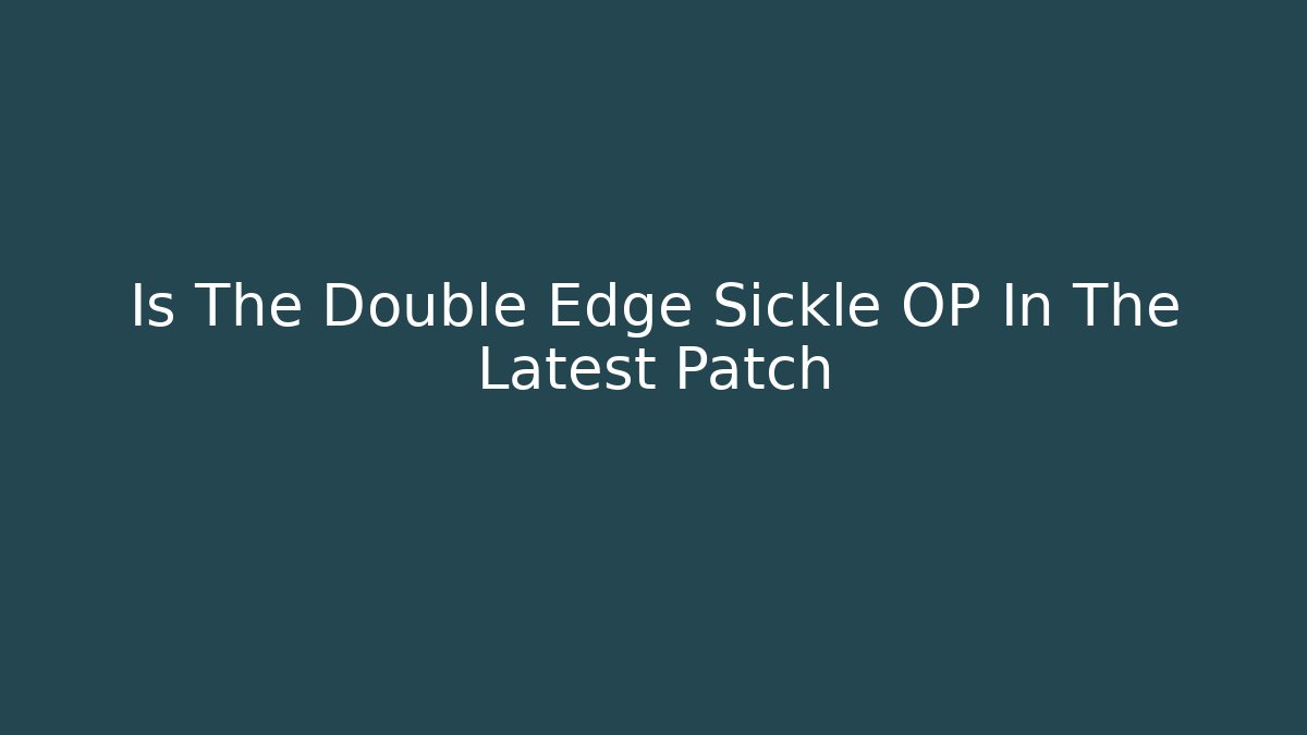 Is The Double Edge Sickle OP In The Latest Patch