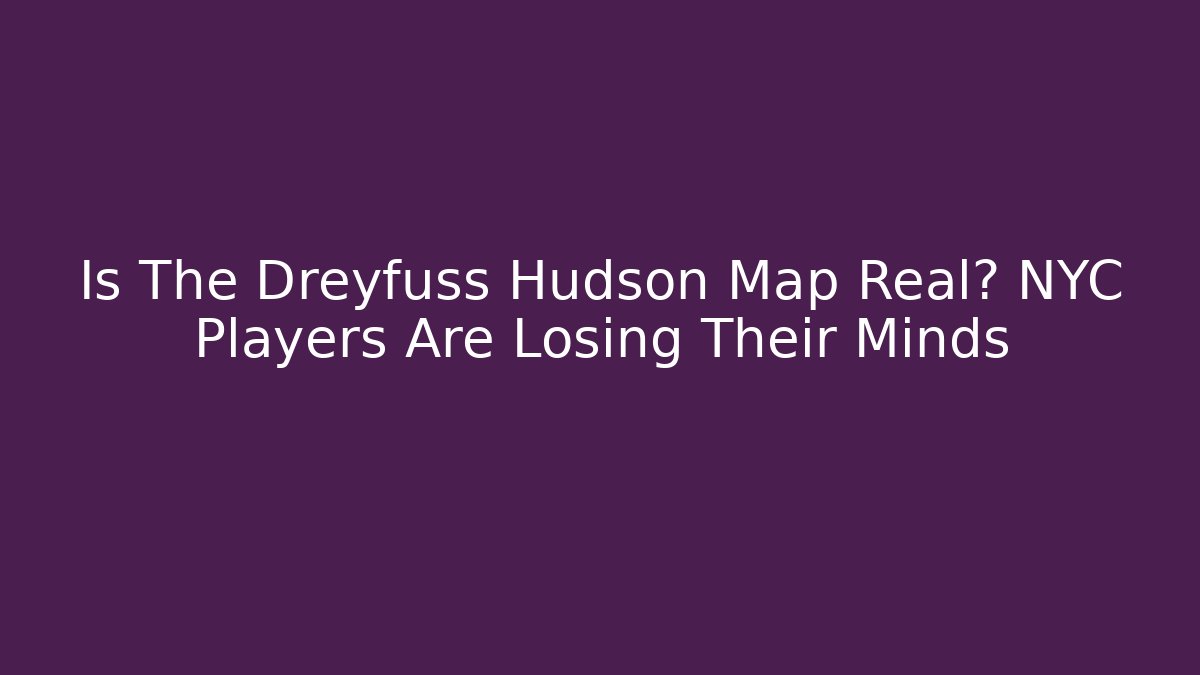 Is The Dreyfuss Hudson Map Real? NYC Players Are Losing Their Minds