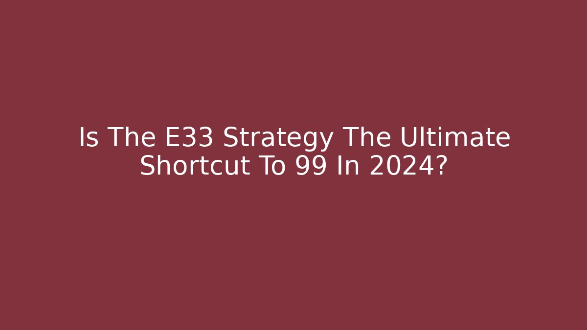 Is The E33 Strategy The Ultimate Shortcut To 99 In 2024? - Método de Aprovação