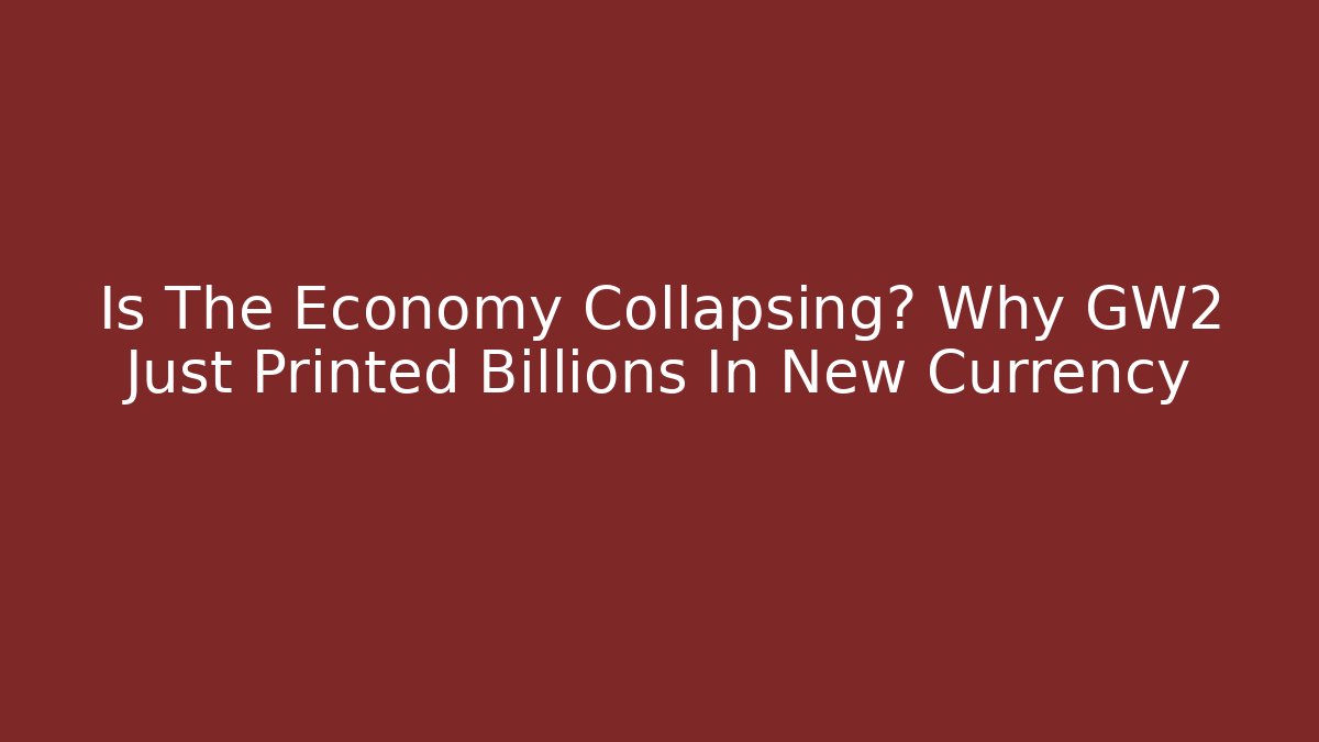 Is The Economy Collapsing? Why GW2 Just Printed Billions In New Currency