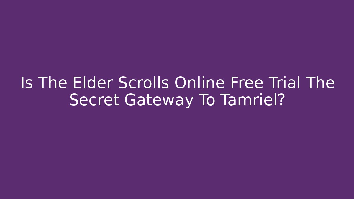 Is The Elder Scrolls Online Free Trial The Secret Gateway To Tamriel?