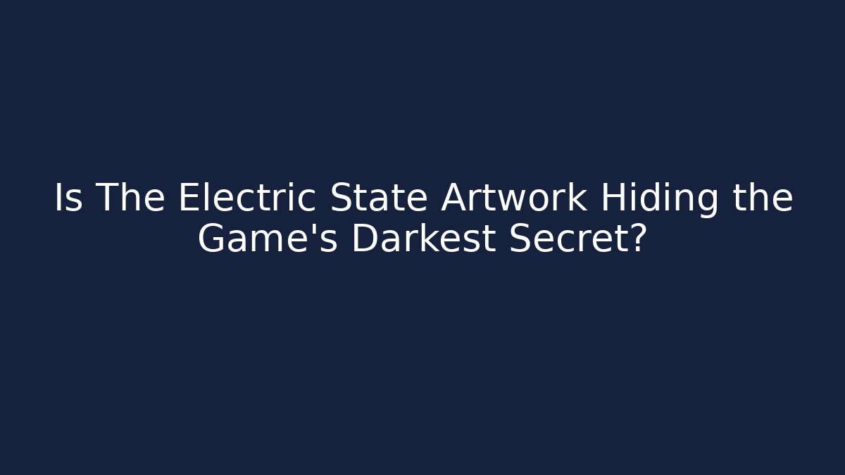 Is The Electric State Artwork Hiding the Game's Darkest Secret?