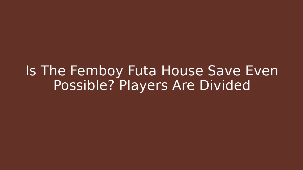 Is The Femboy Futa House Save Even Possible? Players Are Divided