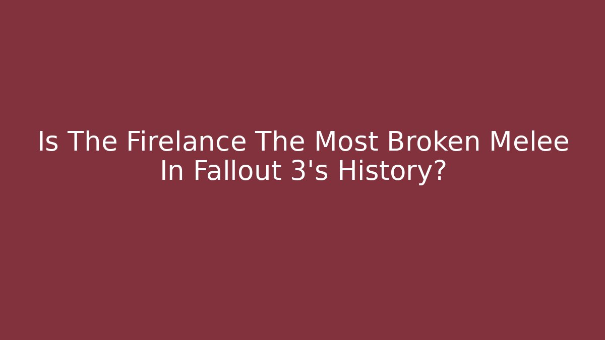 Is The Firelance The Most Broken Melee In Fallout 3's History?