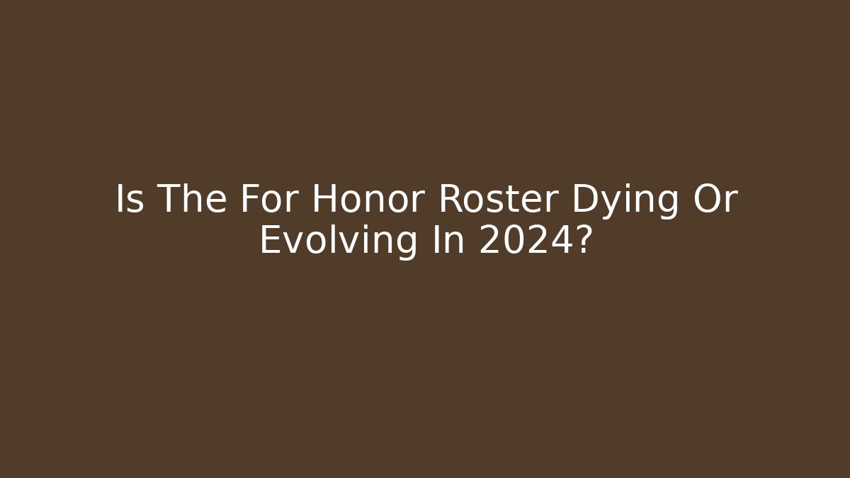 Is The For Honor Roster Dying Or Evolving In 2024?